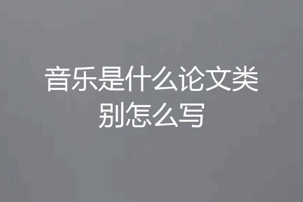 音乐是什么论文类别怎么写