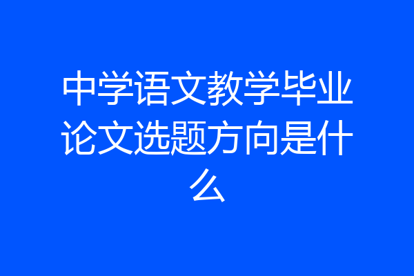 中学语文教学毕业论文选题方向是什么