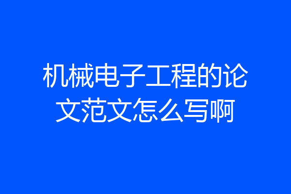机械电子工程的论文范文怎么写啊