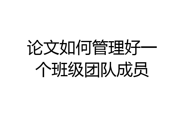 论文如何管理好一个班级团队成员