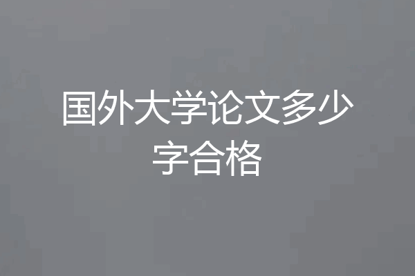 国外大学论文多少字合格