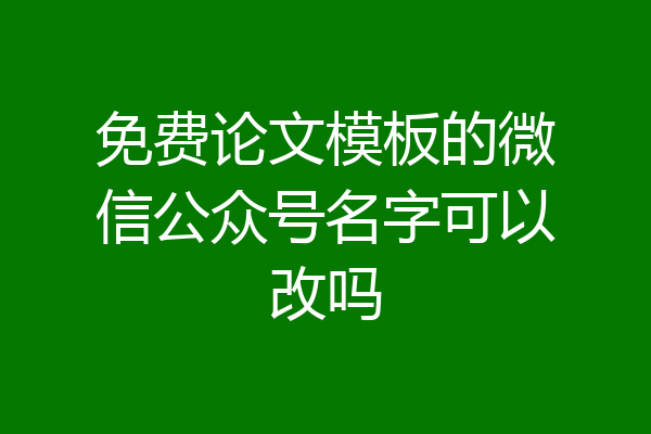 免费论文模板的微信公众号名字可以改吗