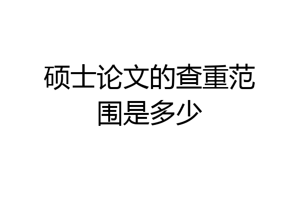 硕士论文的查重范围是多少