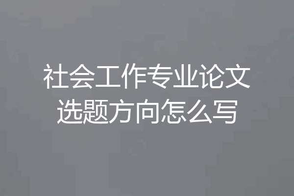 社会工作专业论文选题方向怎么写