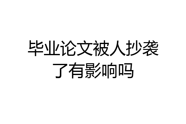 毕业论文被人抄袭了有影响吗