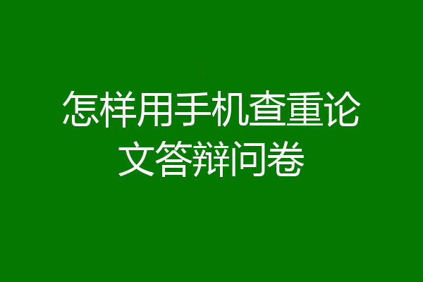 怎样用手机查重论文答辩问卷
