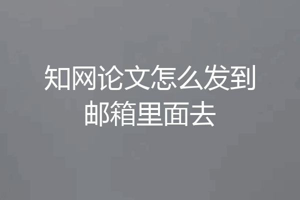 知网论文怎么发到邮箱里面去