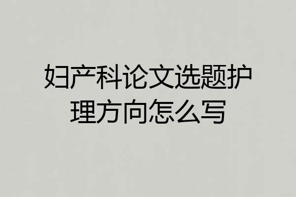 妇产科论文选题护理方向怎么写