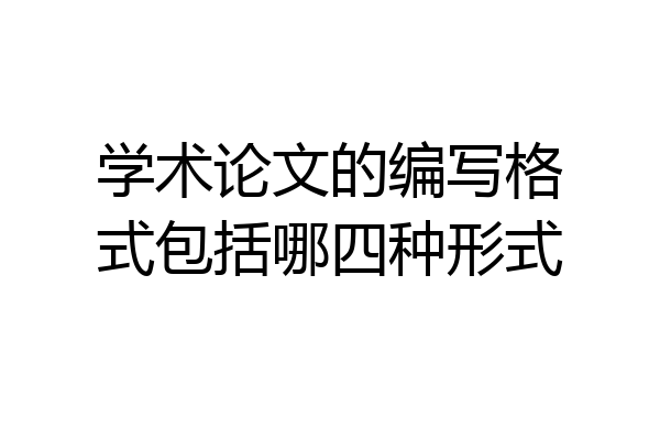 学术论文的编写格式包括哪四种形式