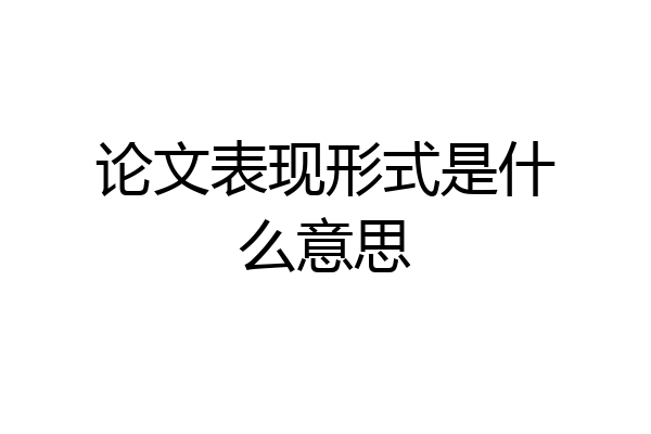 论文表现形式是什么意思