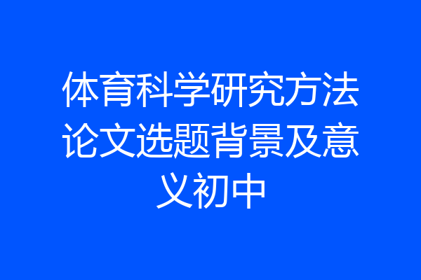 体育科学研究方法论文选题背景及意义初中