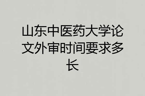 山东中医药大学论文外审时间要求多长