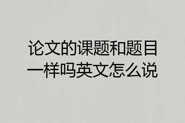 论文的课题和题目一样吗英文怎么说