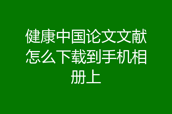 健康中国论文文献怎么下载到手机相册上
