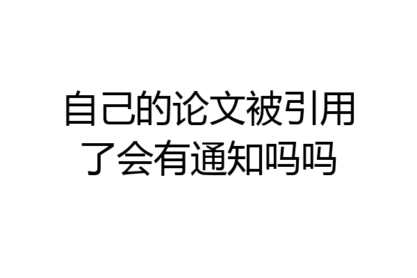 自己的论文被引用了会有通知吗吗