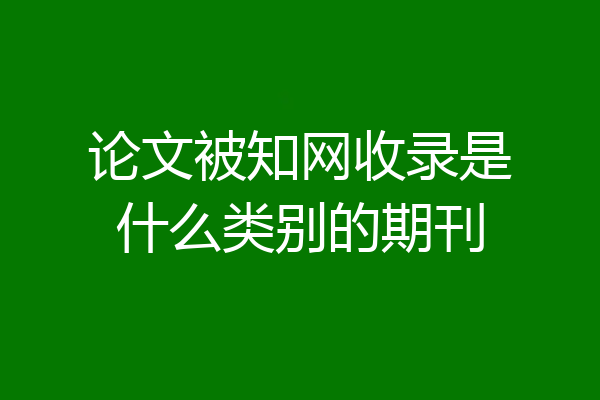 论文被知网收录是什么类别的期刊