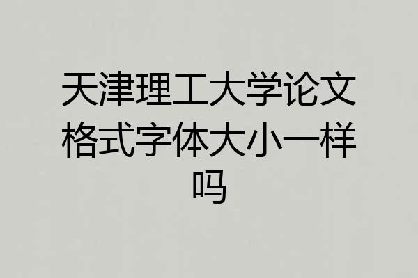 天津理工大学论文格式字体大小一样吗