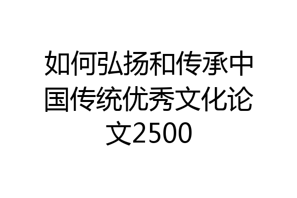 如何弘扬和传承中国传统优秀文化论文2500