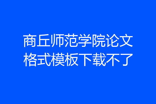 商丘师范学院论文格式模板下载不了