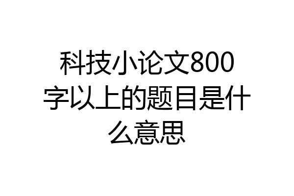 科技小论文800字以上的题目是什么意思