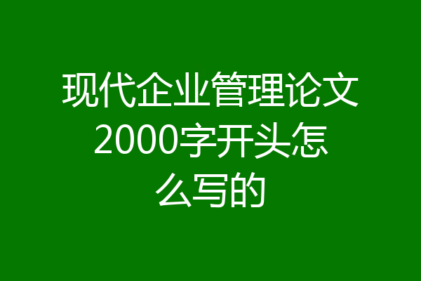 现代企业管理论文2000字开头怎么写的