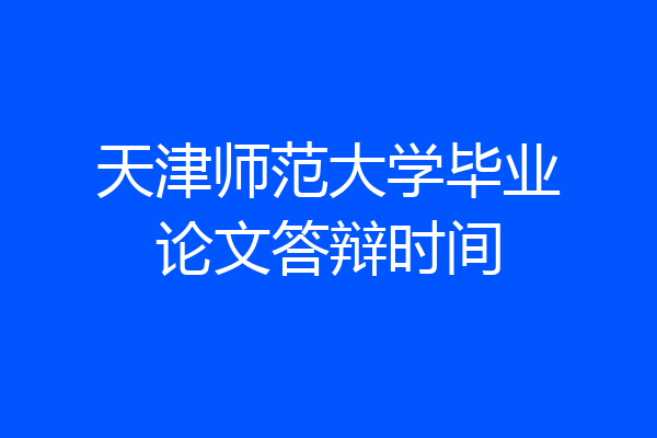 天津师范大学毕业论文答辩时间