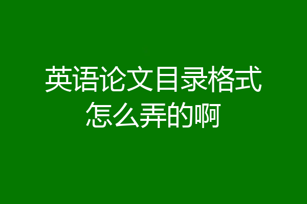 英语论文目录格式怎么弄的啊
