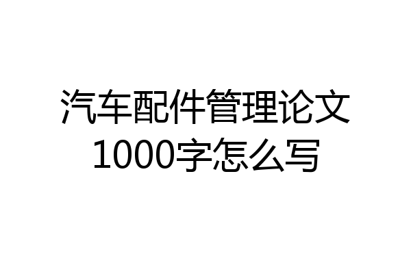 汽车配件管理论文1000字怎么写