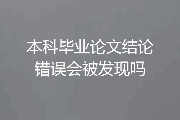 本科毕业论文结论错误会被发现吗
