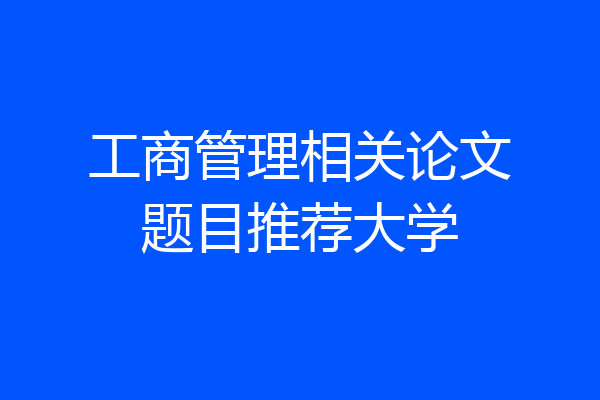 工商管理相关论文题目推荐大学