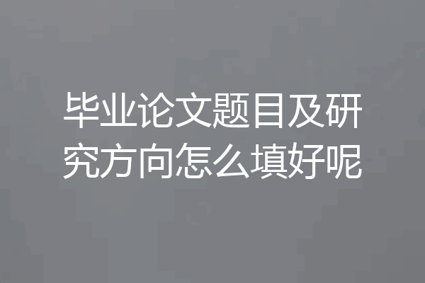 毕业论文题目及研究方向怎么填好呢