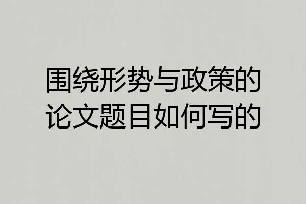 围绕形势与政策的论文题目如何写的
