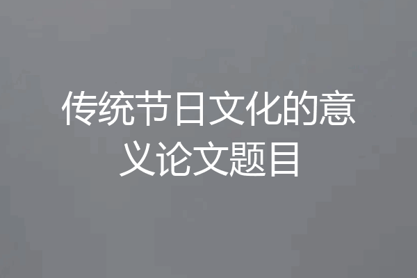 传统节日文化的意义论文题目