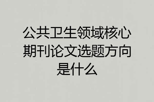 公共卫生领域核心期刊论文选题方向是什么