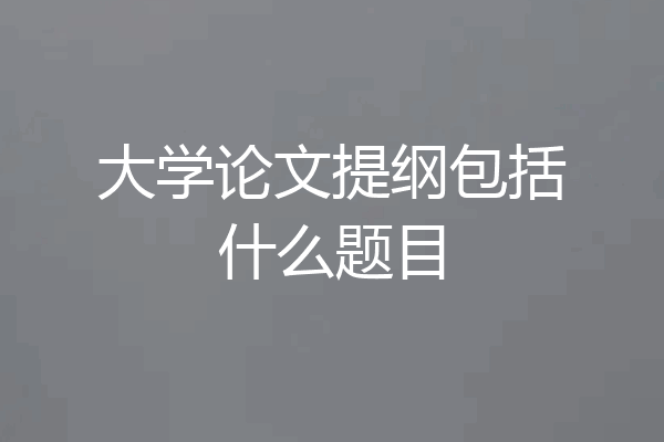 大学论文提纲包括什么题目
