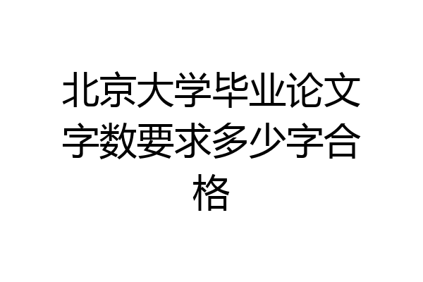 北京大学毕业论文字数要求多少字合格