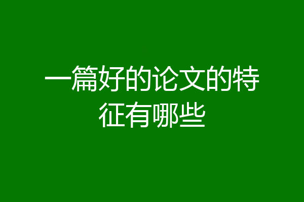 一篇好的论文的特征有哪些