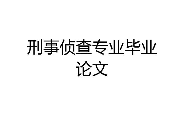 刑事侦查专业毕业论文