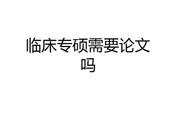 临床专硕需要论文吗