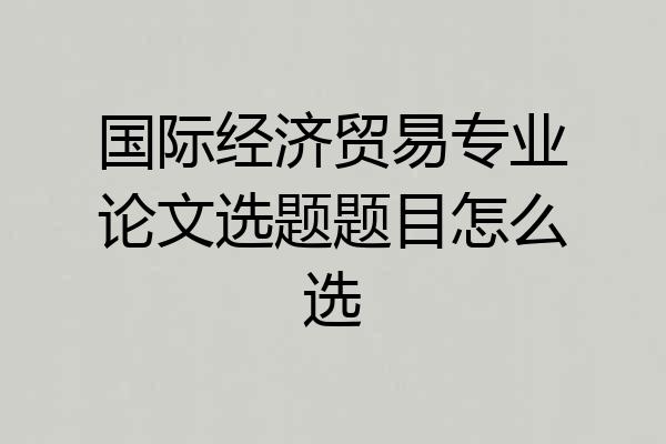 国际经济贸易专业论文选题题目怎么选
