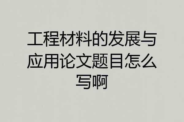 工程材料的发展与应用论文题目怎么写啊