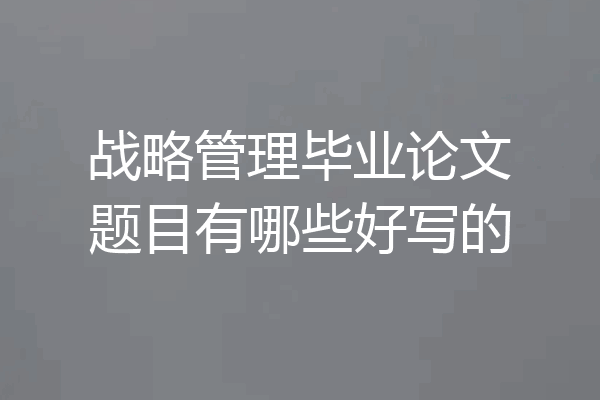 战略管理毕业论文题目有哪些好写的