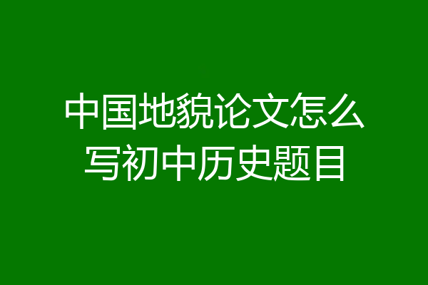 中国地貌论文怎么写初中历史题目