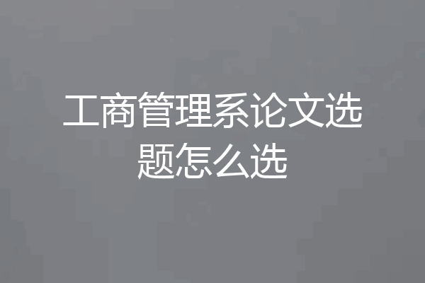 工商管理系论文选题怎么选