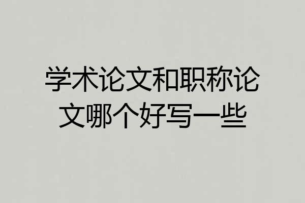 学术论文和职称论文哪个好写一些
