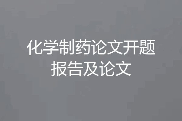 化学制药论文开题报告及论文