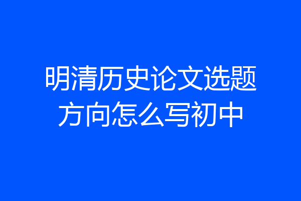明清历史论文选题方向怎么写初中