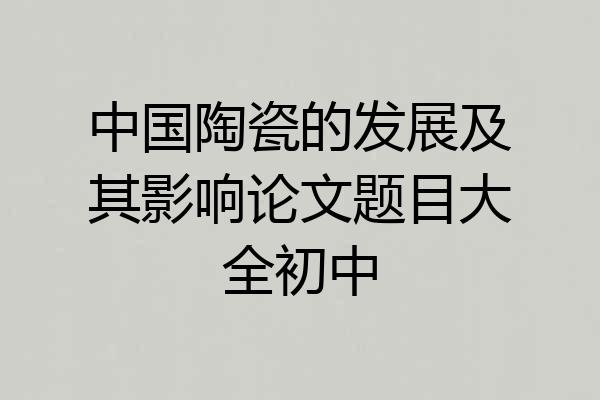 中国陶瓷的发展及其影响论文题目大全初中