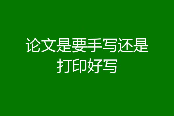 论文是要手写还是打印好写