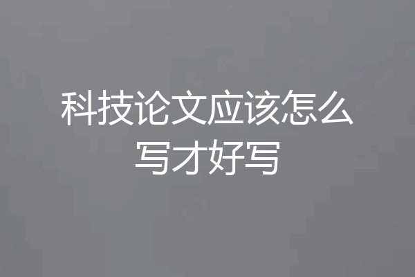 科技论文应该怎么写才好写